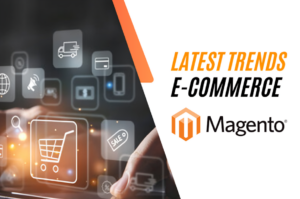 Latest Trends in E-Commerce and How Magento 2 Keeps You Ahead